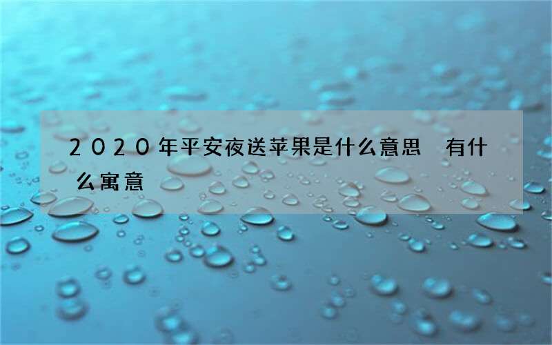 2020年平安夜送苹果是什么意思 有什么寓意